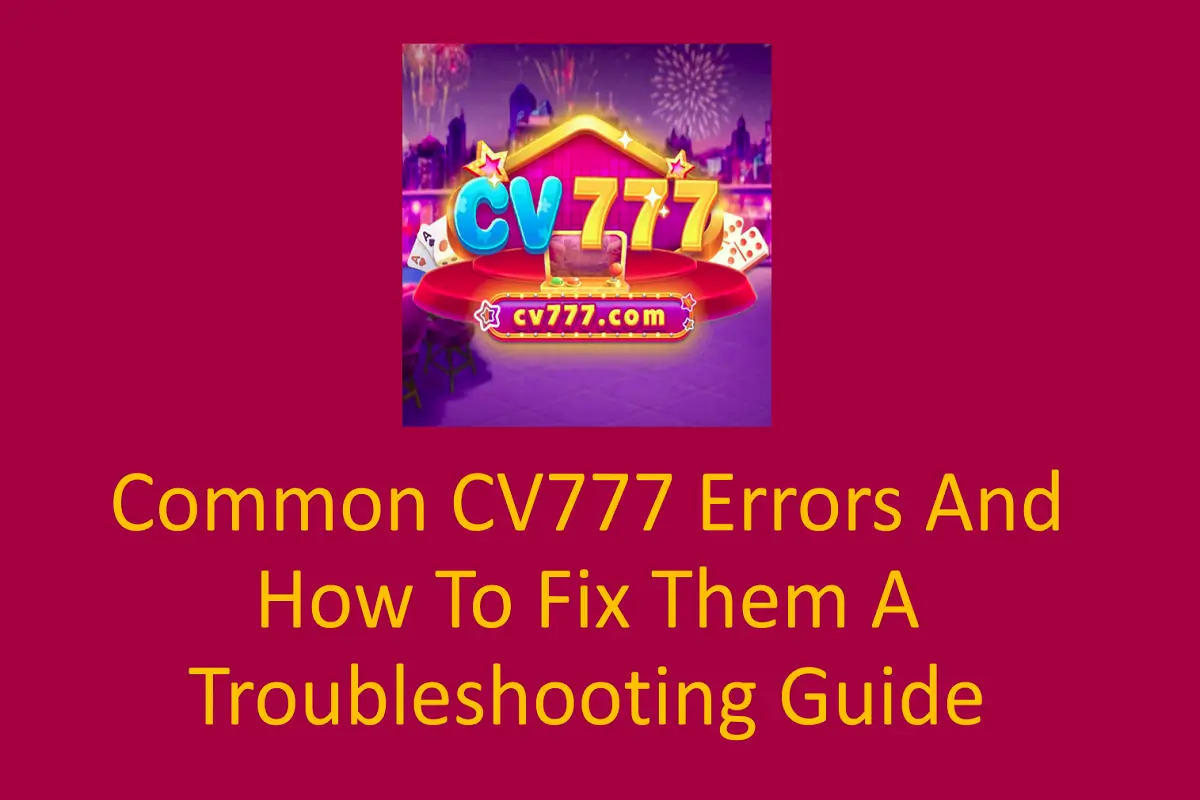 Common CV777 Errors and How to Fix Them: A Troubleshooting Guide