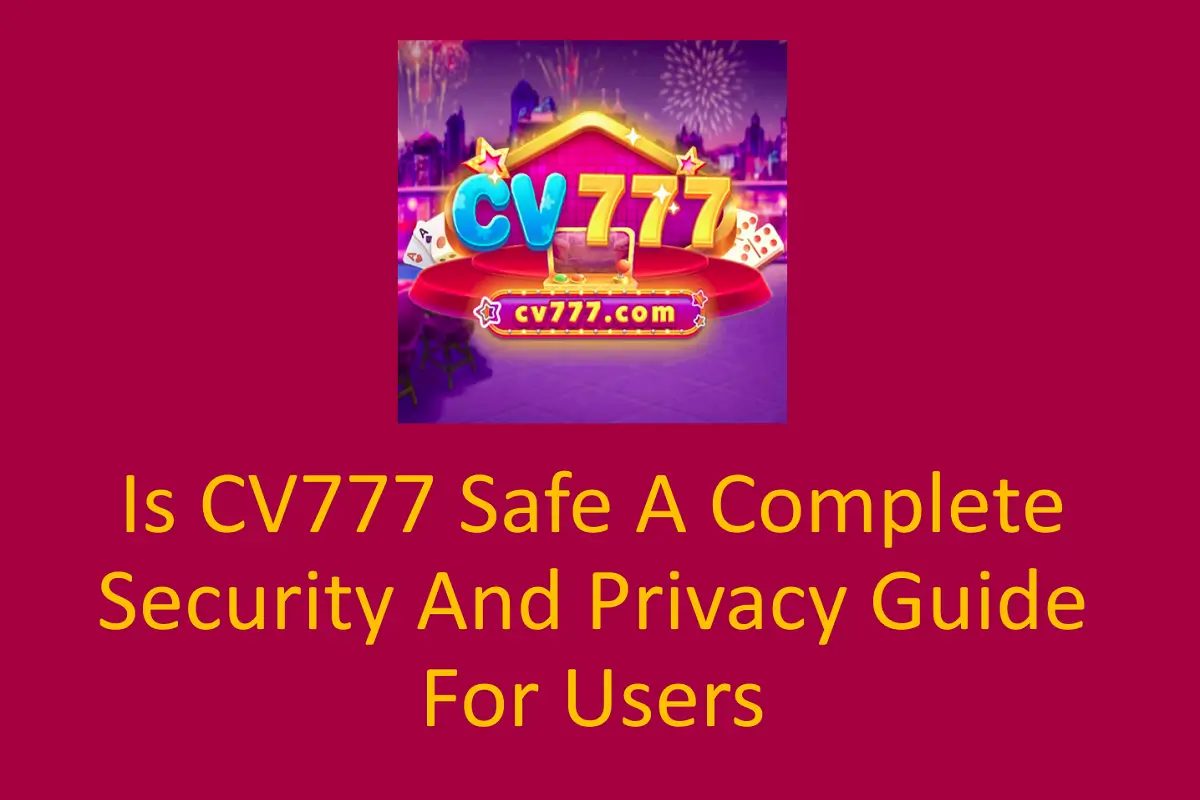 Is CV777 Safe? A Complete Security and Privacy Guide for Users